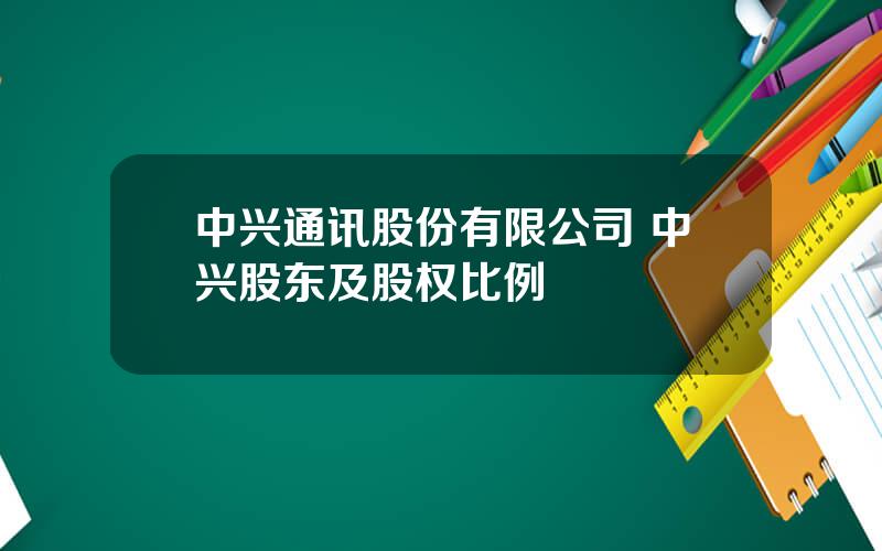 中兴通讯股份有限公司 中兴股东及股权比例